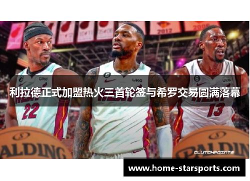 利拉德正式加盟热火三首轮签与希罗交易圆满落幕